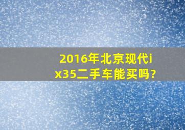 2016年北京现代ix35二手车能买吗?