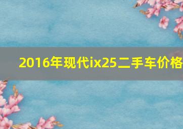 2016年现代ix25二手车价格