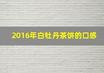 2016年白牡丹茶饼的口感