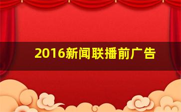 2016新闻联播前广告