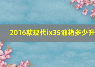 2016款现代ix35油箱多少升