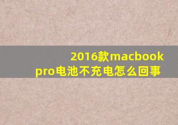 2016款macbookpro电池不充电怎么回事