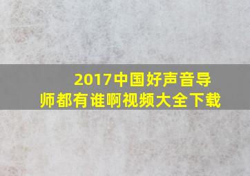 2017中国好声音导师都有谁啊视频大全下载