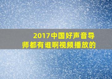 2017中国好声音导师都有谁啊视频播放的