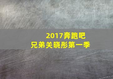 2017奔跑吧兄弟关晓彤第一季