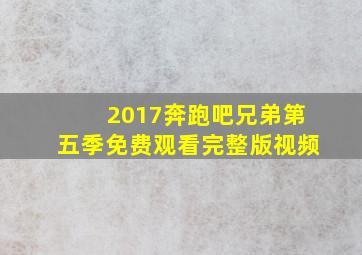 2017奔跑吧兄弟第五季免费观看完整版视频