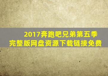 2017奔跑吧兄弟第五季完整版网盘资源下载链接免费