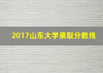 2017山东大学录取分数线