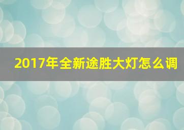 2017年全新途胜大灯怎么调