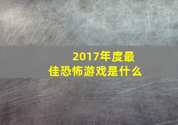 2017年度最佳恐怖游戏是什么