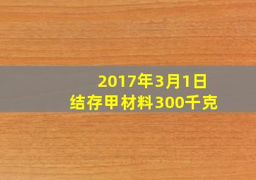 2017年3月1日结存甲材料300千克