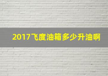 2017飞度油箱多少升油啊