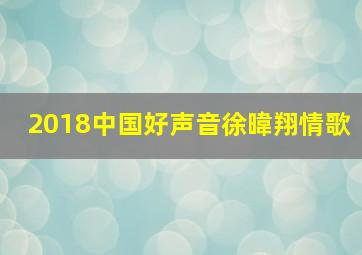 2018中国好声音徐暐翔情歌