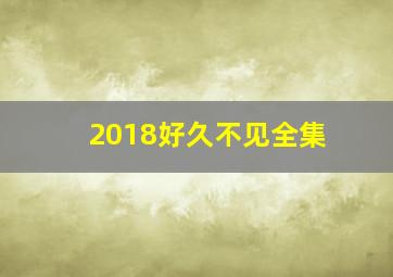 2018好久不见全集