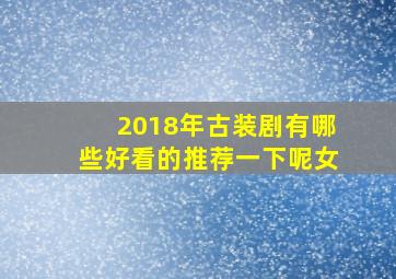 2018年古装剧有哪些好看的推荐一下呢女