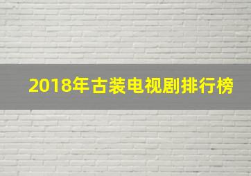 2018年古装电视剧排行榜