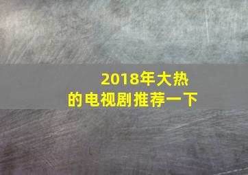 2018年大热的电视剧推荐一下