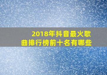 2018年抖音最火歌曲排行榜前十名有哪些