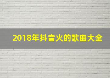 2018年抖音火的歌曲大全