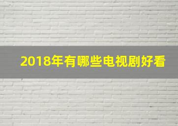 2018年有哪些电视剧好看