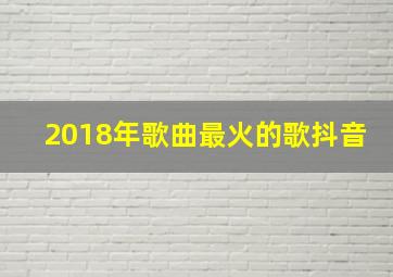 2018年歌曲最火的歌抖音