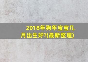 2018年狗年宝宝几月出生好?(最新整理)