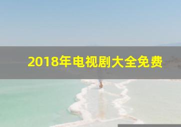 2018年电视剧大全免费