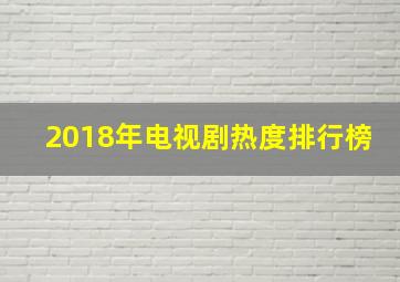 2018年电视剧热度排行榜