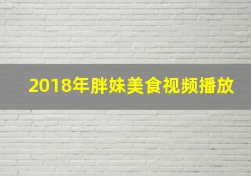 2018年胖妹美食视频播放