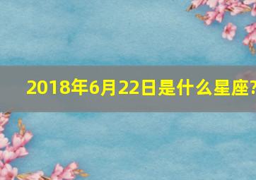 2018年6月22日是什么星座?