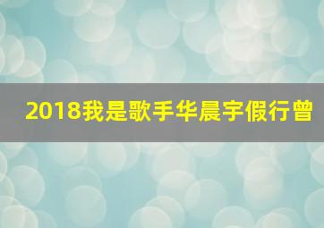 2018我是歌手华晨宇假行曾