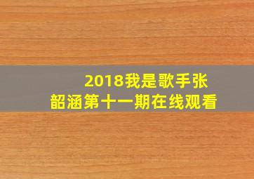 2018我是歌手张韶涵第十一期在线观看