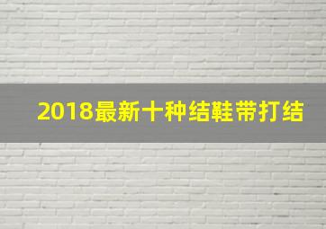 2018最新十种结鞋带打结