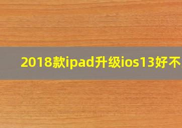 2018款ipad升级ios13好不好