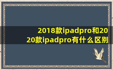 2018款ipadpro和2020款ipadpro有什么区别