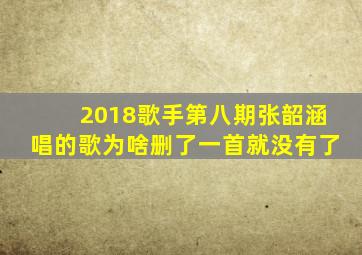 2018歌手第八期张韶涵唱的歌为啥删了一首就没有了