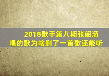 2018歌手第八期张韶涵唱的歌为啥删了一首歌还能听