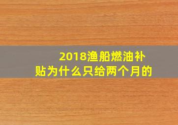 2018渔船燃油补贴为什么只给两个月的