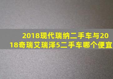 2018现代瑞纳二手车与2018奇瑞艾瑞泽5二手车哪个便宜