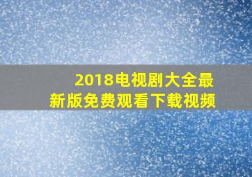 2018电视剧大全最新版免费观看下载视频