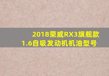 2018荣威RX3旗舰款1.6自吸发动机机油型号