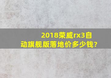 2018荣威rx3自动旗舰版落地价多少钱?