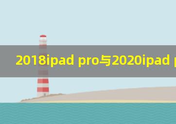 2018ipad pro与2020ipad pro区别