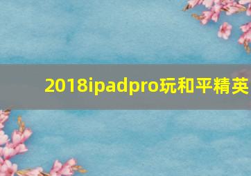 2018ipadpro玩和平精英