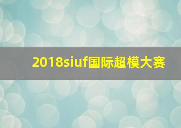 2018siuf国际超模大赛