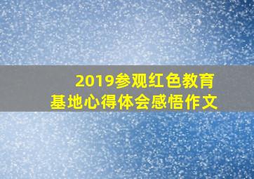 2019参观红色教育基地心得体会感悟作文