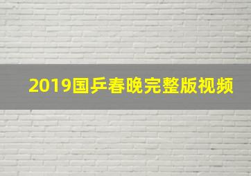 2019国乒春晚完整版视频