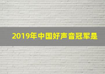 2019年中国好声音冠军是