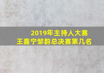 2019年主持人大赛王嘉宁邹韵总决赛第几名