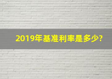 2019年基准利率是多少?